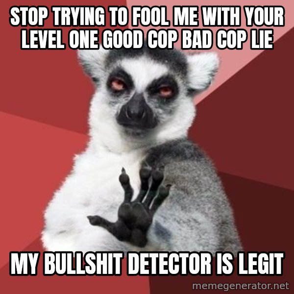 mindenki nyugodjon le a picsába meme: Stop trying to fool me with your  level one good cop bad cop lie / My bullshit detector is legit