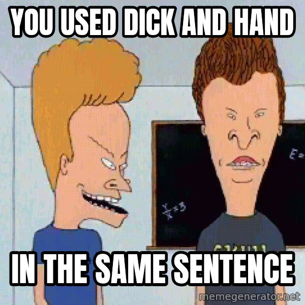 Beavis and butthead meme: You used Dick and HAnd / in the same sentence
