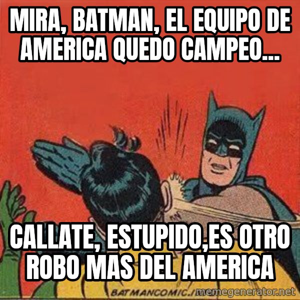 batman slap robin meme: MIRA, BATMAN, EL EQUIPO DE AMERICA QUEDO CAMPEO... / CALLATE, ESTUPIDO,ES OTRO ROBO MAS DEL AMERICA