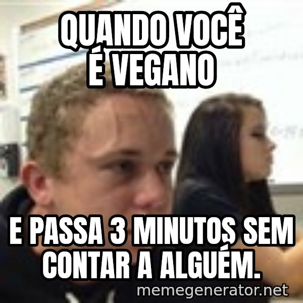 When YouRe Vegan And You HavenT Told Anyone In 2 Minutes meme: Quando você é vegano / e passa 3 minutos sem contar a alguém.
