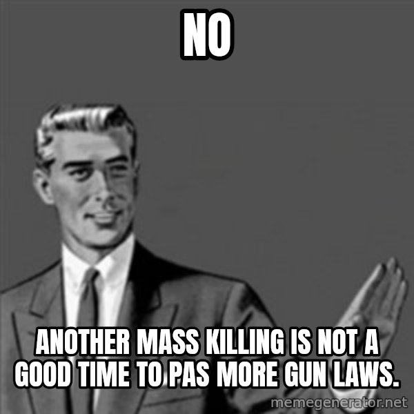 Correction Guy meme: No / Another mass killing is not a good time to pas more gun laws.