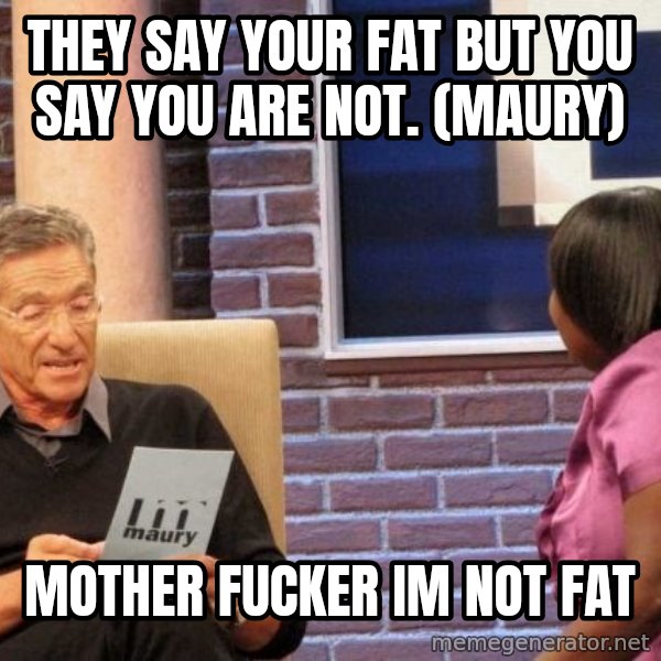 Maury Lie Detector meme: They say your fat but you say you are not. (Maury) / Mother Fucker Im not fat
