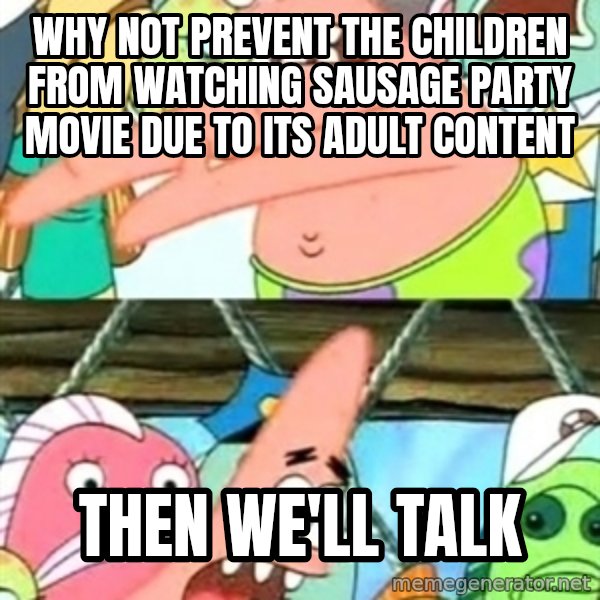 Push it Somewhere Else Patrick meme: Why not prevent the children from watching Sausage Party movie due to its adult content / then we'll talk