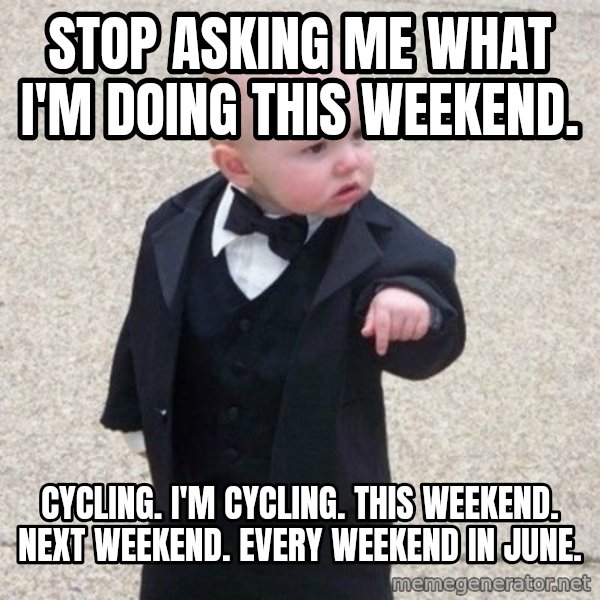 Mafia Baby meme: Stop asking me what I'm doing this weekend. / Cycling. I'm Cycling. This weekend. Next weekend. Every weekend in June.