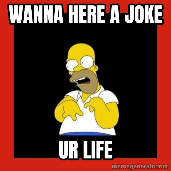 Homer retard meme: Wanna here a joke / Ur life