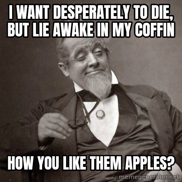 1889 [10] guy meme: i want desperately to die, but lie awake in my coffin / how you like them apples?