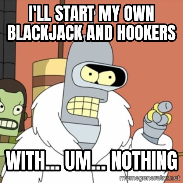 bender blackjack and hookers meme: I'll start my own blackjack and hookers / with... um... nothing