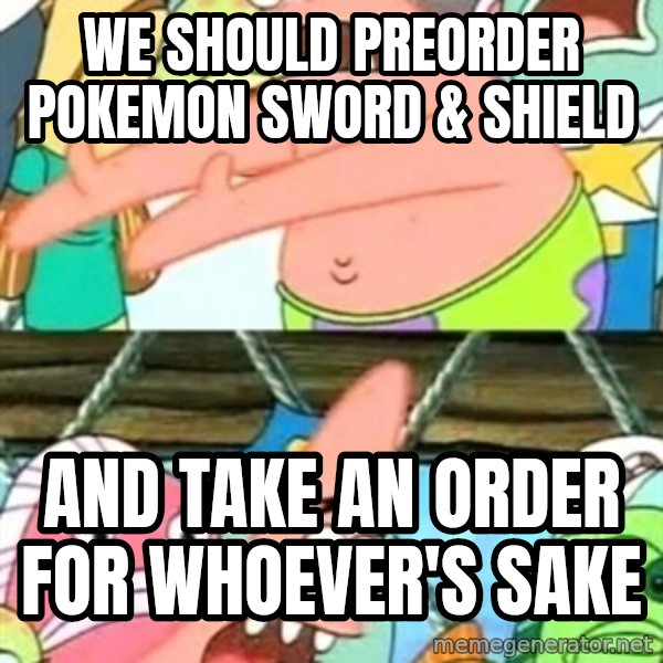 Push it Somewhere Else Patrick meme: We should preorder Pokemon Sword & Shield / and take an order for whoever's sake