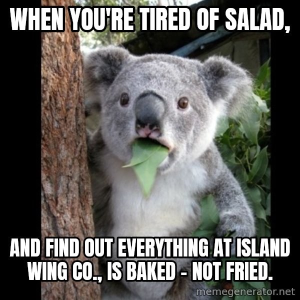 Koala can't believe it meme: When you're tired of salad, / and find out everything at Island Wing Co., is baked - not fried.