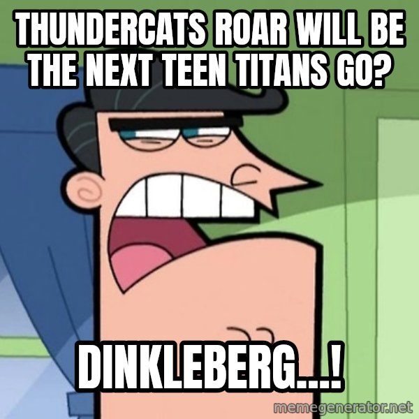 Dinkleberg meme: Thundercats Roar will be the next Teen Titans Go? / Dinkleberg...!