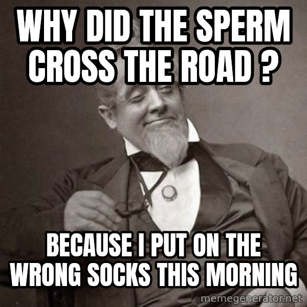 1889 [10] guy meme: Why did the sperm cross the road ? / Because I put on the wrong socks this morning