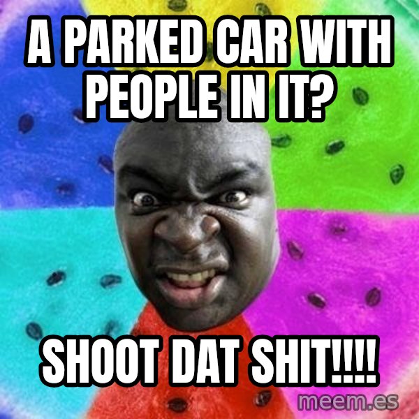 Advice Nigger meme: a parked car with people in it? / shoot dat shit!!!!