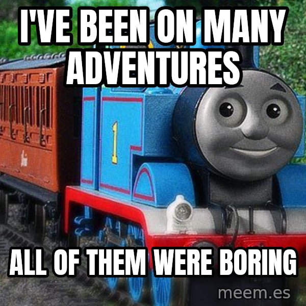 Thomas the tank engine meme: i've been on many adventures / all of them were boring