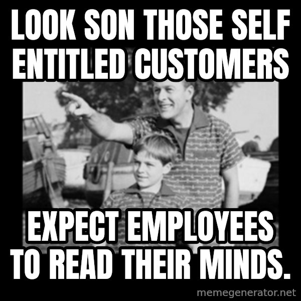 look son a faggot meme: Look son those self entitled customers / Expect employees to read their minds.