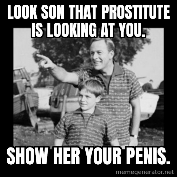 look son a faggot meme: Look son that prostitute is looking at you. / Show her your penis.
