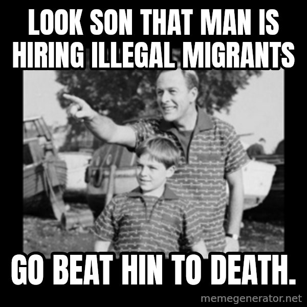 look son a faggot meme: Look son that man is HIRING ILLEGAL migrants / Go beat hin to death.