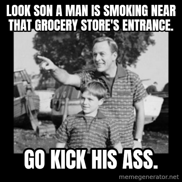 look son a faggot meme: Look son a man is smoking near that grocery STORE'S entrance. / Go kick his ass.