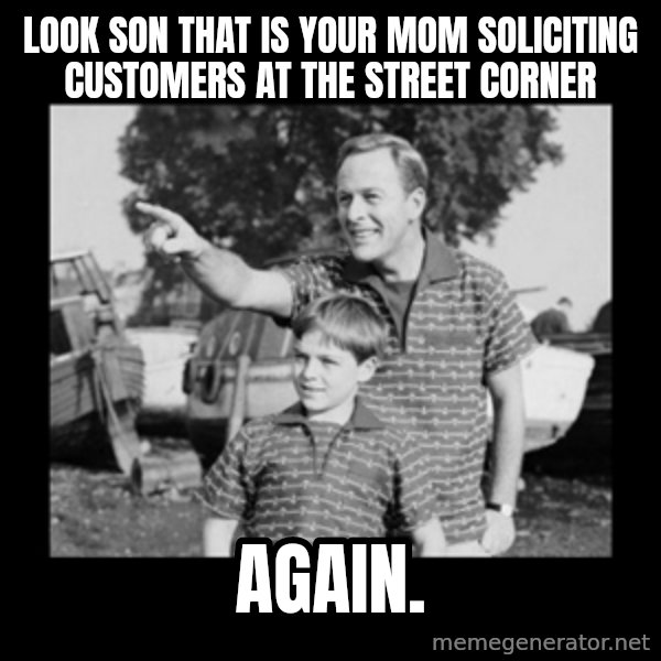 look son a faggot meme: Look son that is your mom soliciting customers at the street corner / Again.