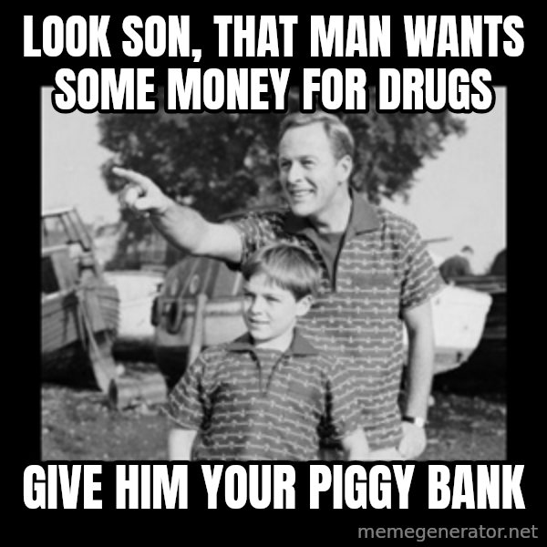 look son a faggot meme: look son, That man wants some money for drugs / Give him your piggy bank