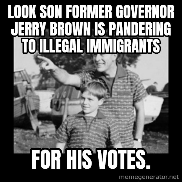 look son a faggot meme: Look son former governor jerry brown is pandering to illegal immigrants / For his votes.