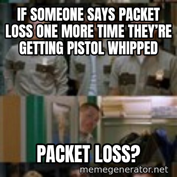 Super Troopers Shenanigans meme: If someone says packet loss one more time they’re getting pistol whipped / Packet loss?
