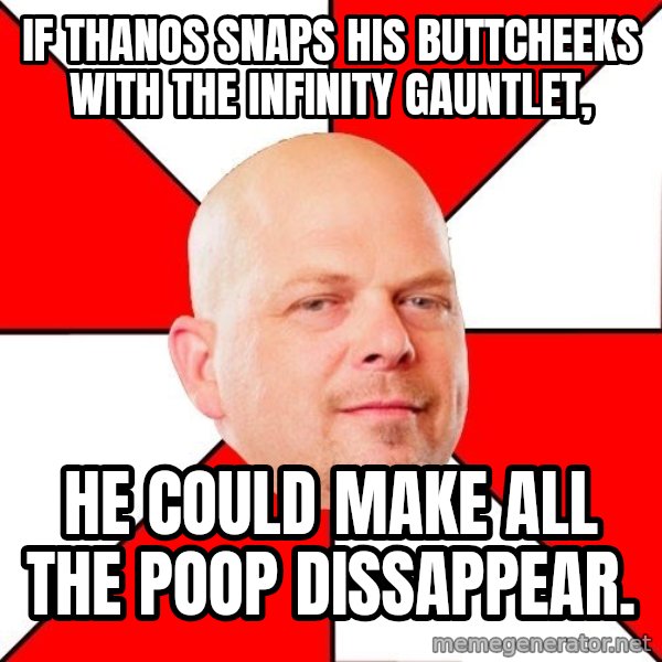 Pawn Stars meme: If Thanos snaps his buttcheeks with the Infinity Gauntlet, / he could make all the poop dissappear.