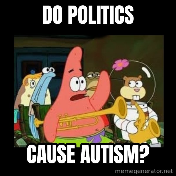 Patrick Star Instrument meme: Do politics / cause autism?