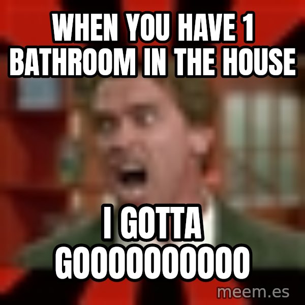 Arnold Schwarzenegger 1 meme: When you have 1 bathroom in the house / I gotta goooooooooo