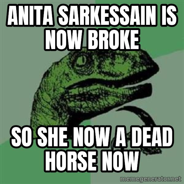 Philosoraptor meme: Anita sarkessain is now broke / So she now a dead horse now