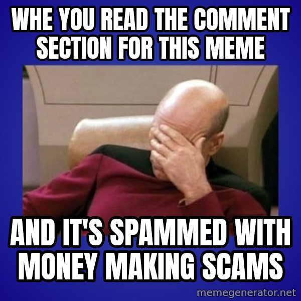 Picard facepalm  meme: whe you read the comment section for this meme / and it's spammed with money making scams