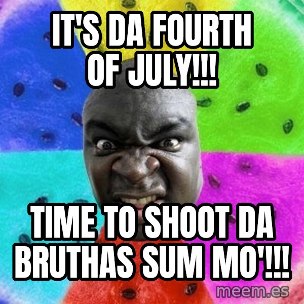 Advice Nigger meme: it's da Fourth of July!!! / time to shoot da bruthas sum mo'!!!