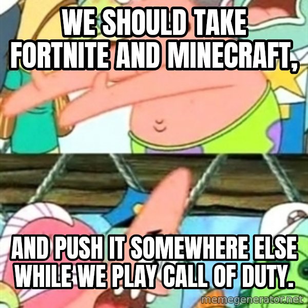 Push it Somewhere Else Patrick meme: We should take Fortnite and Minecraft, / And push it somewhere else while we play Call of Duty.