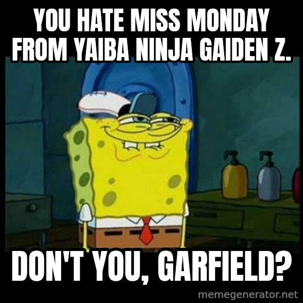 Don't you, Squidward? meme: You hate Miss Monday from Yaiba Ninja Gaiden Z. / Don't you, Garfield?