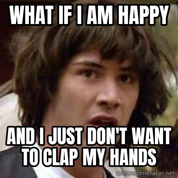 Conspiracy Keanu meme: WHAT IF I AM HAPPY / AND I JUST DON'T WANT TO CLAP MY HANDS
