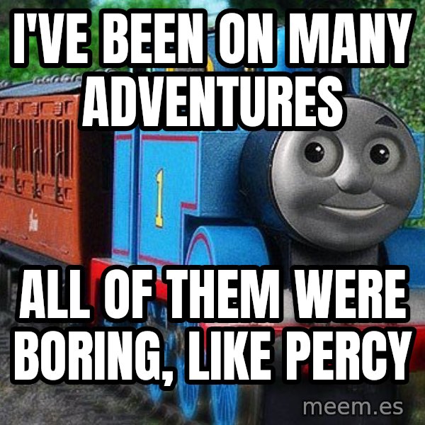 Thomas the tank engine meme: I've been on many adventures / all of them were boring, like percy