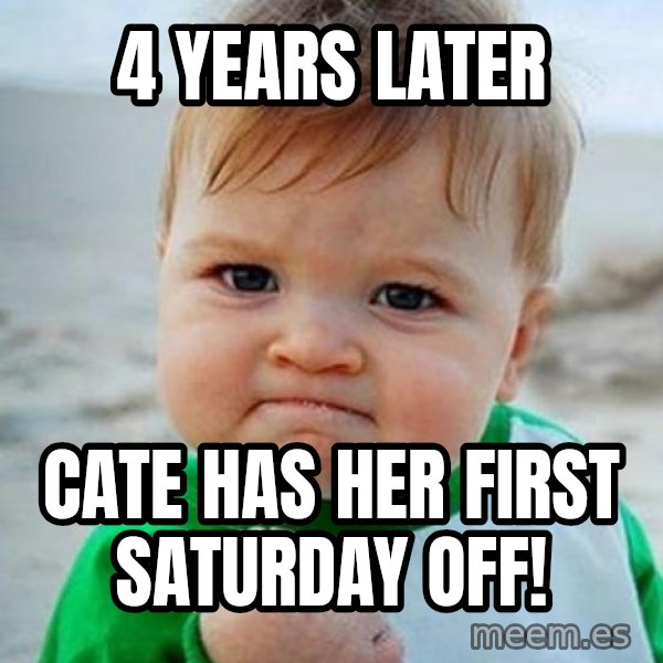 victory kid meme: 4 years later / Cate has her first Saturday off!