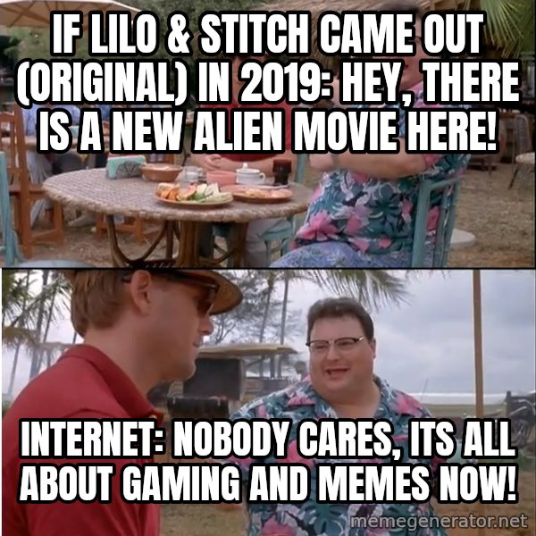 See? Nobody Cares meme: If Lilo & Stitch came out (Original) in 2019: Hey, there is a new Alien movie here! / Internet: Nobody cares, its all about Gaming and Memes now!