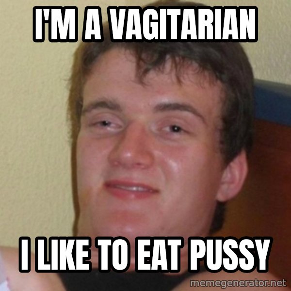 Really Stoned Guy meme: I'M A VAGITARIAN / I LIKE TO EAT PUSSY
