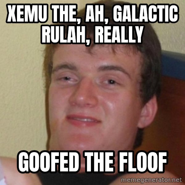 Really Stoned Guy meme: xemu the, ah, galactic rulah, really / goofed the floof