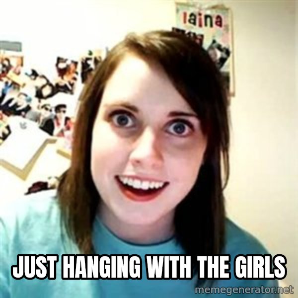 Overly Attached Girlfriend meme: Just hanging with the girls
