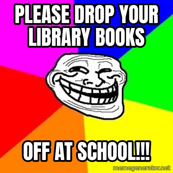 Trollface meme: Please drop your library books / off at school!!!