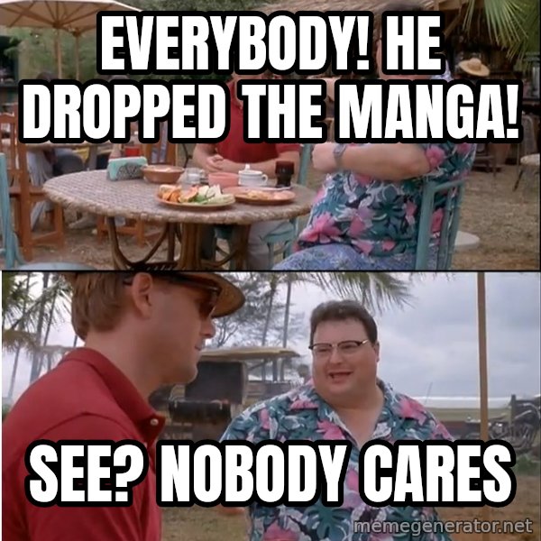 See? Nobody Cares meme: Everybody! He dropped the manga! / see? nobody cares
