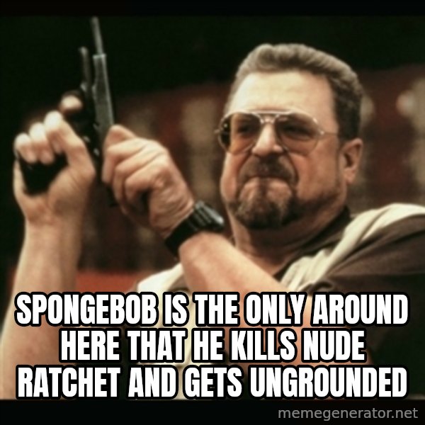 am i the only one around here meme: Spongebob is the only around here that he kills nude ratchet and gets ungrounded