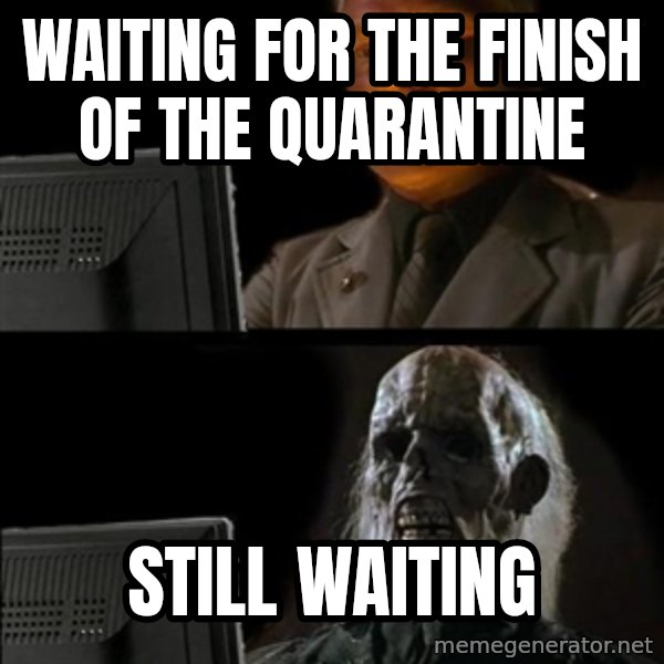 Waiting For meme: WAITING FOR THE FINISH OF THE QUARANTINE / STILL WAITING