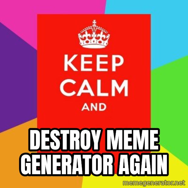 Keep calm and meme: DESTROY MEME GENERATOR AGAIN