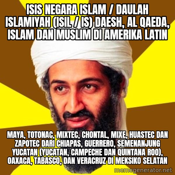 Osama meme: ISIS Negara Islam / Daulah Islamiyah (ISIL / IS) Daesh, Al Qaeda, Islam dan Muslim di Amerika Latin / Maya, Totonac, Mixtec, Chontal, Mixe, Huastec dan Zapotec dari Chiapas, Guerrero, Semenanjung Yucatan (Yucatan, Campeche dan Quintana Roo), Oaxaca, Tabasco, dan Veracruz di Meksiko Selatan