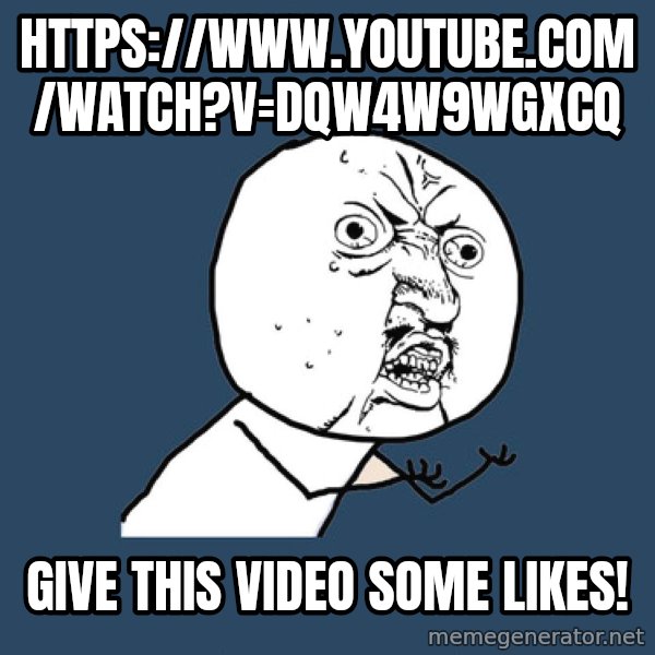 Y U No meme: https://www.youtube.com/watch?v=dQw4w9WgXcQ / Give this video some likes!