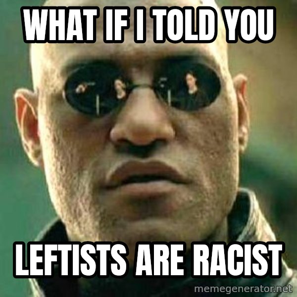 What if I told you / Matrix Morpheus meme: What if I told you / leftists are racist