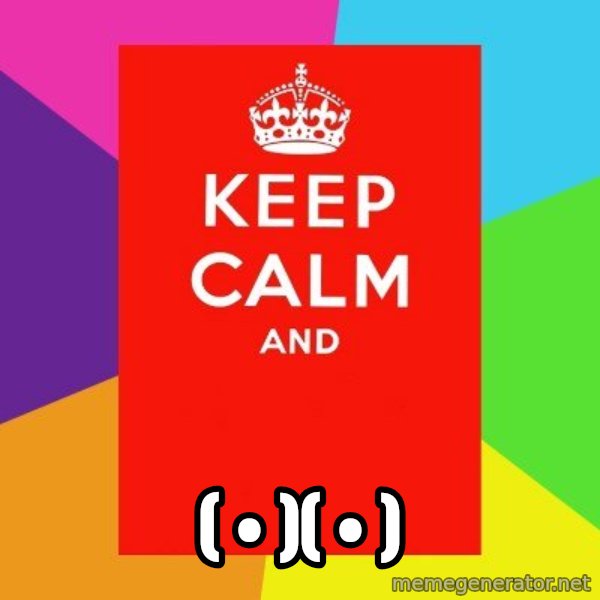 Keep calm and meme: ( • )( • )
