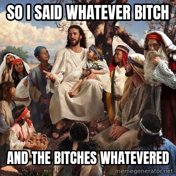 storytime jesus meme: So I said whatever bitch / and the bitches whatevered